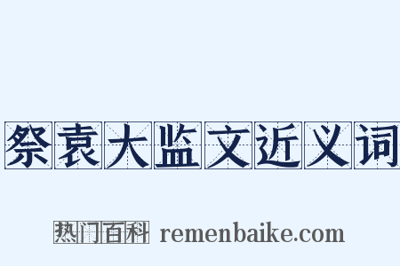 祭袁大监文近义词是什么意思的图片